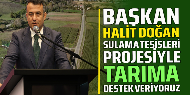 BAŞKAN HALİT DOĞAN SULAMA TESİSLERİ PROJESİYLE TARIMA DESTEK VERİYORUZ
