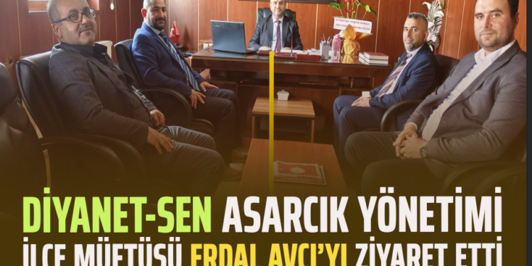 DİYANET-SEN ASARCIK YÖNETİMİ İLÇE MÜFTÜSÜ ERDAL AVCI’YI ZİYARET ETTİ