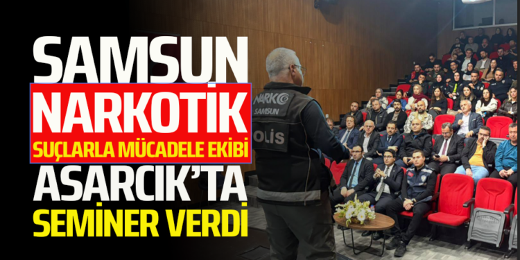 SAMSUN NARKOTİK SUÇLARLA MÜCADELE EKİBİ ASARCIK’TA SEMİNER VERDİ