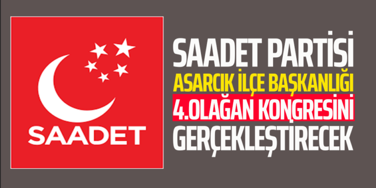 SAADET PARTİSİ ASARCIK İLÇE BAŞKANLIĞI 4.OLAĞAN KONGRESİNİ GERÇEKLEŞTİRECEK