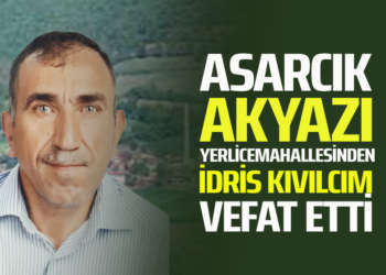 ASARCIK AKYAZI YERLİCE MAHALLESİNDEN İDRİS KIVILCIM VEFAT ETTİ