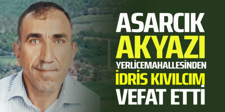 ASARCIK AKYAZI YERLİCE MAHALLESİNDEN İDRİS KIVILCIM VEFAT ETTİ