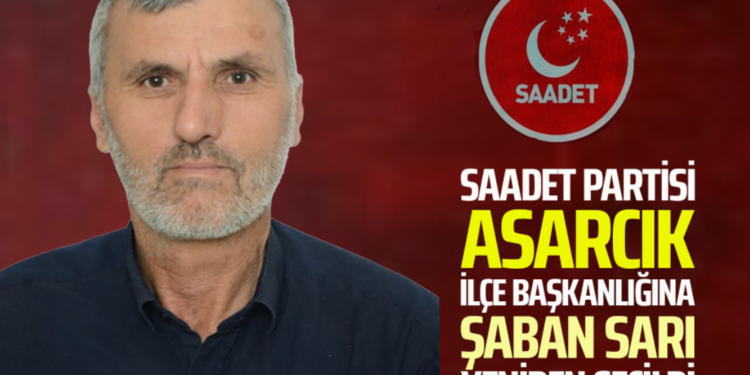 SAADET PARTİSİ ASARCIK İLÇE BAŞKANLIĞINA ”ŞABAN SARI” YENİDEN SEÇİLDİ!