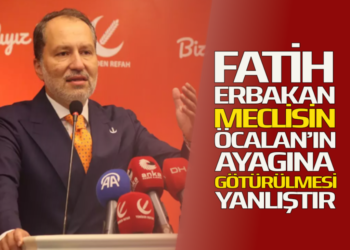 FATİH ERBAKAN MECLİSİN ÖCALAN’IN AYAĞINA GÖTÜRÜLMESİ YANLIŞTIR