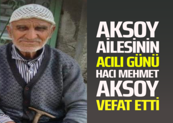 AKSOY AİLESİNİN ACILI GÜNÜ HACI MEHMET AKSOY VEFAT ETTİ