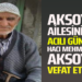 AKSOY AİLESİNİN ACILI GÜNÜ HACI MEHMET AKSOY VEFAT ETTİ
