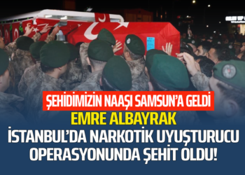 EMRE ALBAYRAK İSTANBUL’DA NARKOTİK UYUŞTURUCU OPERASYONUNDA ŞEHİT OLDU NAAŞI SAMSUN’A GELDİ
