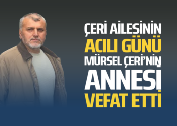 ÇERİ AİALESİNİN ACILI GÜNÜ MÜRSEL ÇERİ’NİN ANNESİ VEFAT ETTİ