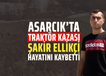 ASARCIK’TA TRAKTÖR KAZASI ”ŞAKİR ELLİKÇİ” HAYATINI KAYBETTİ