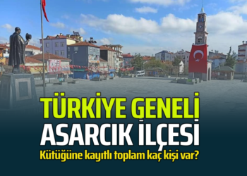 TÜRKİYE GENELİNDE ASARCIK İLÇESİ KÜTÜĞÜNE KAYITLI,TOPLAM KAÇ KİŞİ VAR?