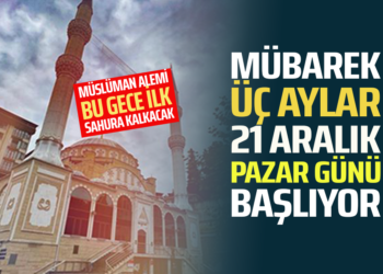 MÜBAREK ÜÇ AYLAR, 21 ARALIK PAZAR GÜNÜ BAŞLIYOR
