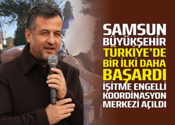 SAMSUN BÜYÜKŞEHİR TÜRKİYE’DE BİR İLKİ DAHA BAŞARDI İŞİTME ENGELLİ KOORDİNASYON MERKEZİ AÇILDI