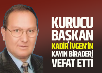 KURUCU BAŞKAN KADİR İVGEN’İN KAYIN BİRADERİ VEFAT ETTİ