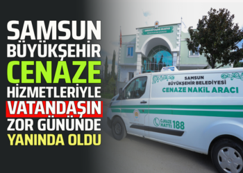 SAMSUN BÜYÜKŞEHİR CENAZE HİZMETLERİYLE VATANDAŞIN ZOR GÜNÜNDE YANINDA OLDU