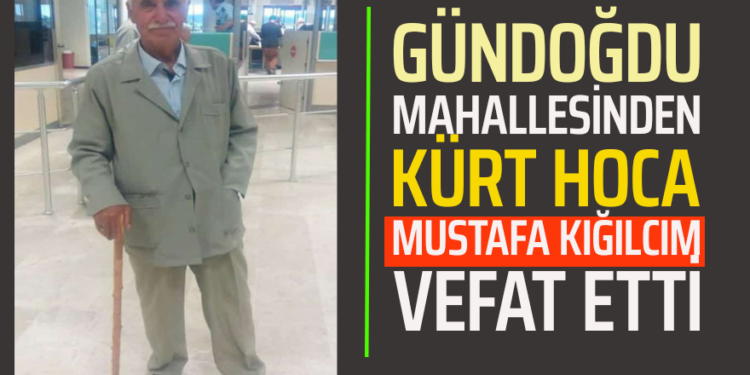 GÜNDOĞDU MAHALLESİNDEN KÜRT HOCA ”MUSTAFA KIĞILCIM”VEFAT ETTİ