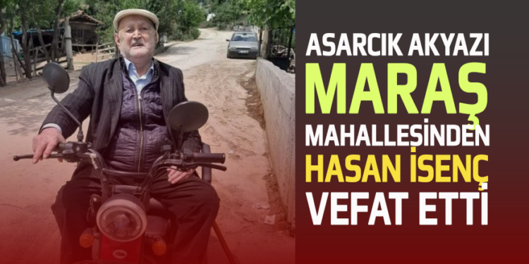 AKYAZI MARAŞ MAHALLESİNDEN ”HASAN İSENÇ” VEFAT ETTİ