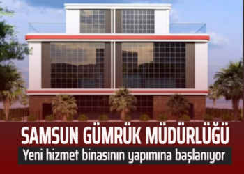 SAMSUN GÜMRÜK MÜDÜRLÜĞÜ YENİ HİZMET BİNASININ YAPIMINA BAŞLANIYOR