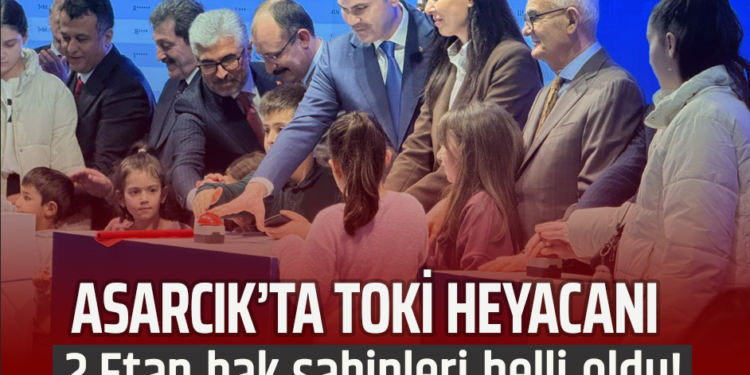 ASARCIK’TA TOKİ HEYECANI: 2. ETAP HAK SAHİPLERİ BELLİ OLDU!