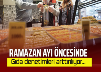 RAMAZAN AYI ÖNCESİNDE GIDA DENETİMLERİ ARTIRILIYOR