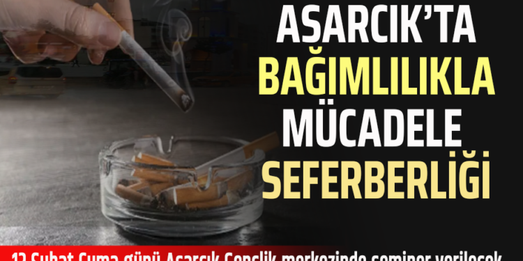 ASARCIK’TA BAĞIMLILIKLA MÜCADELE SEFERBERLİĞİ: CUMA GÜNÜ ASARCIK’TA SEMİNER VERİLECEK