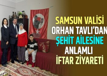 SAMSUN VALİSİ ORHAN TAVLI’DAN ŞEHİT AİLESİNE ANLAMLI İFTAR ZİYARETİ