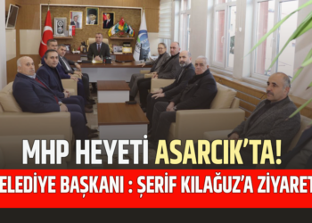 MHP HEYETİ ASARCIK’TA! BELEDİYE BAŞKANI : ŞERİF KILAĞUZ’A ZİYARET