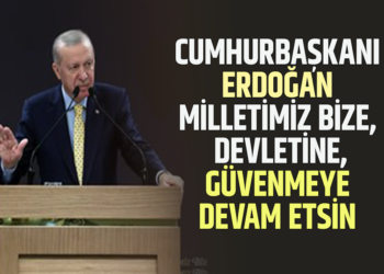 CUMHURBAŞKANI ERDOĞAN : ”MİLLETİMİZ BİZE, DEVLETİNE,GÜVENMEYE DEVAM ETSİN”
