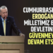 CUMHURBAŞKANI ERDOĞAN : ”MİLLETİMİZ BİZE, DEVLETİNE,GÜVENMEYE DEVAM ETSİN”