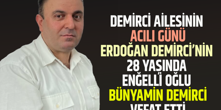 DEMİRCİ AİLESİNİN ACILI GÜNÜ ERDOĞAN DEMİRCİ’NİN 28 YAŞINDA ENĞELLİ OĞLU BÜNYAMİN DEMİRCİ VEFAT ETTİ