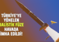 TÜRKİYE’YE YÖNELEN BALİSTİK FÜZE HAVADA İMHA EDİLDİ!