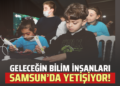 GELECEĞİN BİLİM İNSANLARI SAMSUN’DA YETİŞİYOR!