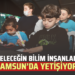 GELECEĞİN BİLİM İNSANLARI SAMSUN’DA YETİŞİYOR!