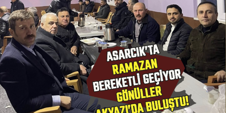 ASARCIK’TA RAMAZAN BEREKETLİ GEÇİYOR,GÖNÜLLER AKYAZI’DA BULUŞTU!
