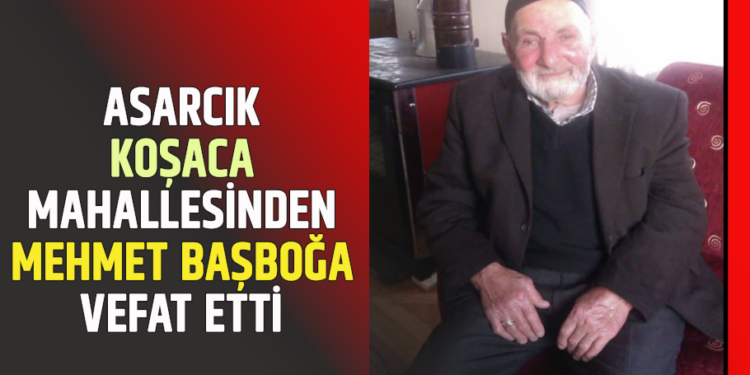 ASARCIK KOŞACA MAHALLESİNDEN ”MEHMET BAŞBOĞA” VEFAT ETTİ