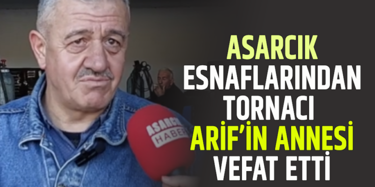 ASARCIK ESNAFLARINDAN TORNACI ARİF’İN ANNESİ VEFAT ETTİ
