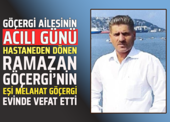 GÖÇERGİ AİLESİNİN ACILI GÜNÜ : HASTANEDEN DÖNEN RAMAZAN GÖÇERGİ’NİN EŞİ ”MELAHAT GÖÇERGİ” EVİNDE VEFAT ETTİ