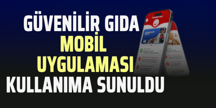 “GÜVENİLİR GIDA” MOBİL UYGULAMASI KULLANIMA SUNULDU