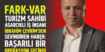 FARK-VAR TURİZM SAHİBİ ASARCIKLI İŞ İNSANI İBRAHİM ÇEVRİM’DEN SEVİNDİREN HABER: BAŞARILI BİR OPERASYON GEÇİRDİ
