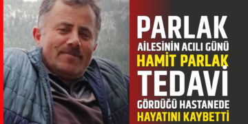 PARLAK AİLESİNİN ACILI GÜNÜ ”HAMİT PARLAK” TEDAVİ GÖRDÜĞÜ HASTANEDE HAYATINI KAYBETTİ