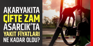 AKARYAKITA ÇİFTE ZAM! ASARCIK’TA YAKIT FİYATLARI NE KADAR OLDU?