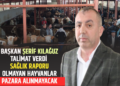 BAŞKAN ŞERİF KILAĞUZ TALİMAT VERDİ SAĞLIK RAPORU OLMAYAN HAYVANLAR PAZARA ALINMAYACAK