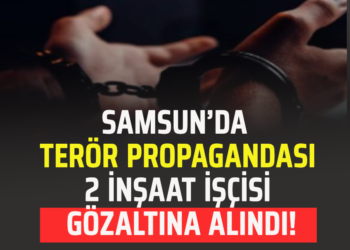 SAMSUN’DA TERÖR EYLEMİ YAPAN İKİ İNŞAAT İŞÇİSİ GÖZALTINA ALINDI!