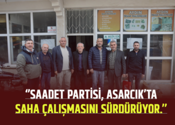 ‘’SAADET PARTİSİ, ASARCIK’TASAHA ÇALIŞMASINI SÜRDÜRÜYOR.’’