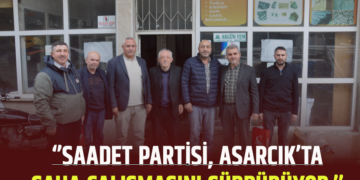 ‘’SAADET PARTİSİ, ASARCIK’TASAHA ÇALIŞMASINI SÜRDÜRÜYOR.’’