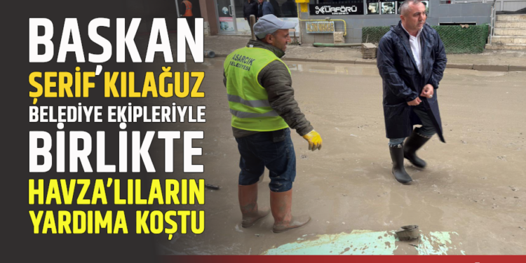 ASARCIK’TAN HAVZA’YA KARDEŞ ELİ : BAŞKAN ŞERİF KILAĞUZ BELEDİYE EKİPLERİYLE BİRLİKTE HAVZA’LILARIN YARDIMA KOŞTU