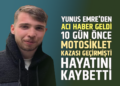 YUNUS EMRE’DEN ACI HABER GELDİ 10 GÜN ÖNCE MOTOSİKLET KAZASI GEÇİRMİŞTİ HAYATINI KAYBETTİ