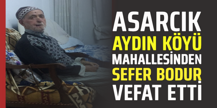 ASARCIK AYDIN KÖYÜ MAHALLESİNDEN ”SEFER BODUR” VEFAT ETTİ