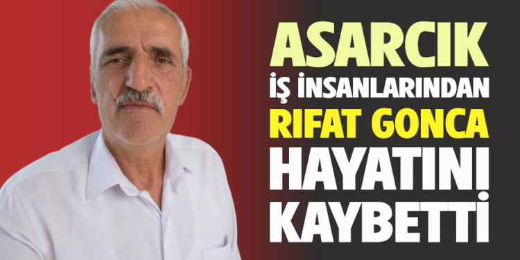 ASARCIK İŞ İNSANLARINDAN ”RIFAT GONCA” HAYATINI KAYBETTİ