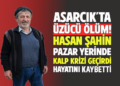 ASARCIK’TA ÜZÜCÜ ÖLÜM! ”HASAN ŞAHİN” PAZAR YERİNDE KALP KRİZİ GEÇİRDİ HAYATINI KAYBETTİ