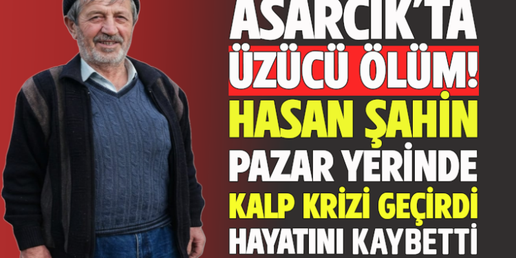 ASARCIK’TA ÜZÜCÜ ÖLÜM! ”HASAN ŞAHİN” PAZAR YERİNDE KALP KRİZİ GEÇİRDİ HAYATINI KAYBETTİ